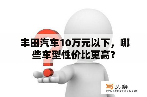  丰田汽车10万元以下，哪些车型性价比更高？