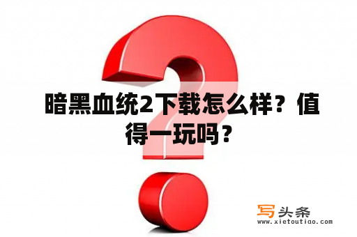  暗黑血统2下载怎么样？值得一玩吗？