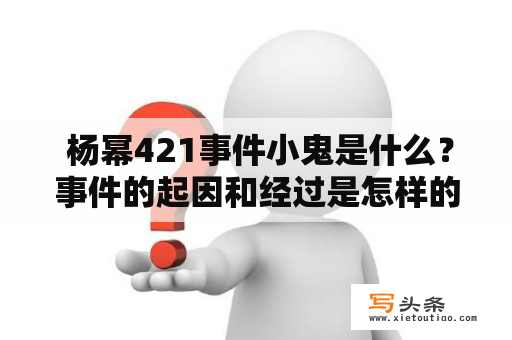  杨幂421事件小鬼是什么？事件的起因和经过是怎样的？