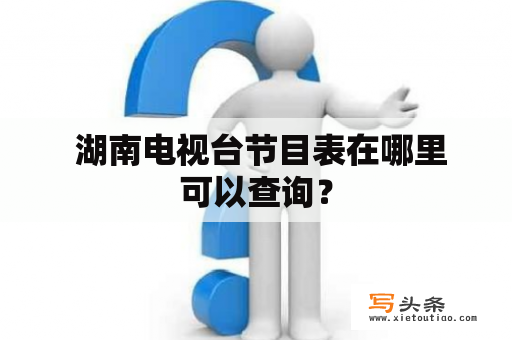  湖南电视台节目表在哪里可以查询？