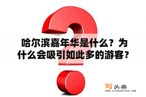  哈尔滨嘉年华是什么？为什么会吸引如此多的游客？