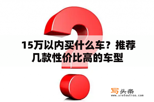  15万以内买什么车？推荐几款性价比高的车型