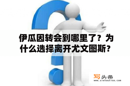  伊瓜因转会到哪里了？为什么选择离开尤文图斯？