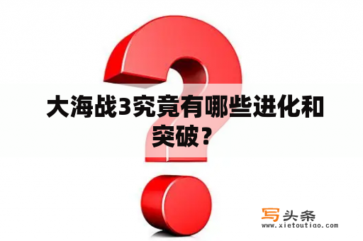  大海战3究竟有哪些进化和突破？