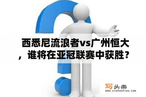   西悉尼流浪者vs广州恒大，谁将在亚冠联赛中获胜？