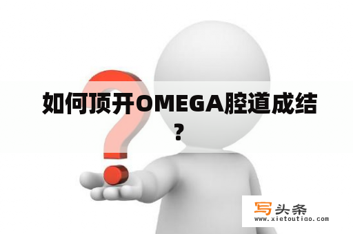  如何顶开OMEGA腔道成结？