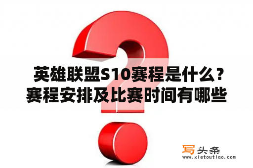  英雄联盟S10赛程是什么？赛程安排及比赛时间有哪些？