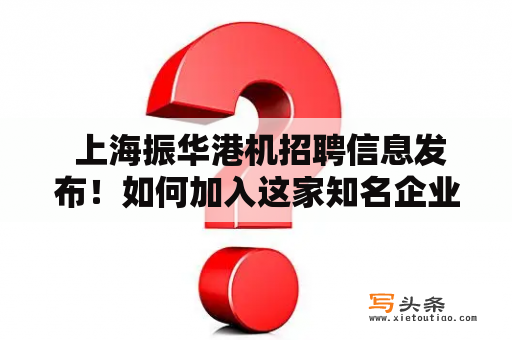  上海振华港机招聘信息发布！如何加入这家知名企业？