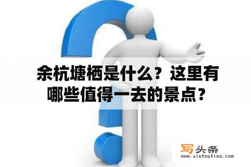  余杭塘栖是什么？这里有哪些值得一去的景点？