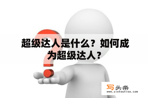  超级达人是什么？如何成为超级达人？