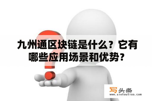  九州通区块链是什么？它有哪些应用场景和优势？