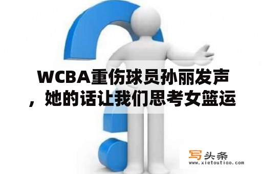  WCBA重伤球员孙丽发声，她的话让我们思考女篮运动员的保障问题