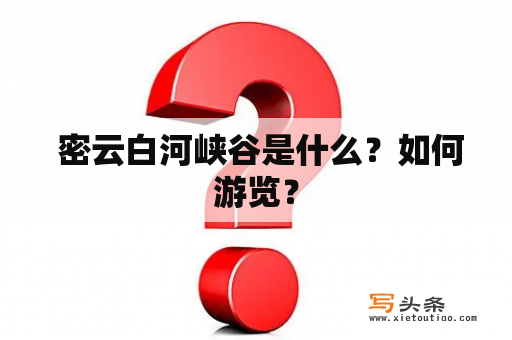  密云白河峡谷是什么？如何游览？