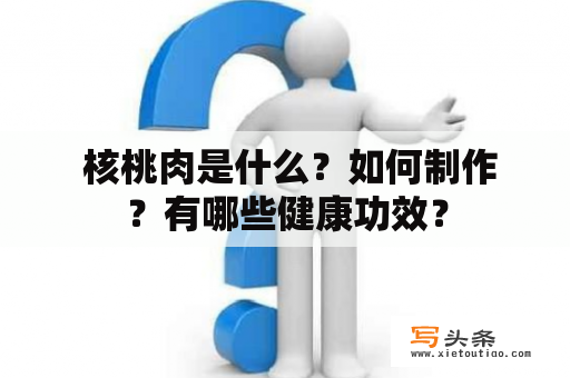  核桃肉是什么？如何制作？有哪些健康功效？