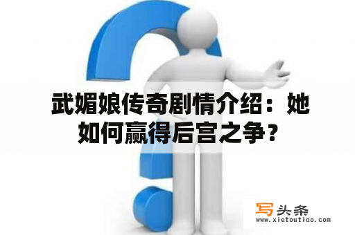  武媚娘传奇剧情介绍：她如何赢得后宫之争？