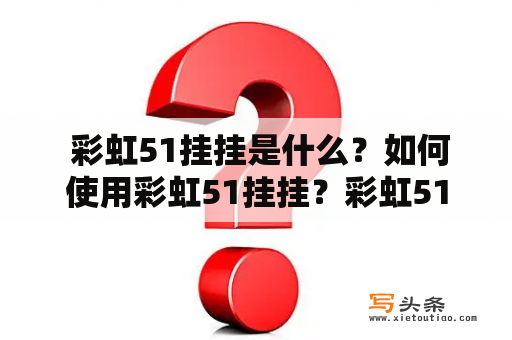  彩虹51挂挂是什么？如何使用彩虹51挂挂？彩虹51挂挂的优缺点是什么？这些问题都是玩家们经常会遇到的问题。在这篇文章中，我们将为大家详细介绍彩虹51挂挂。