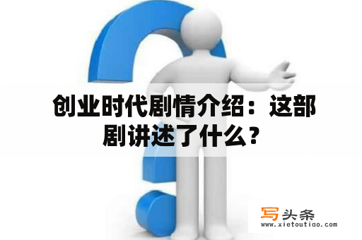  创业时代剧情介绍：这部剧讲述了什么？