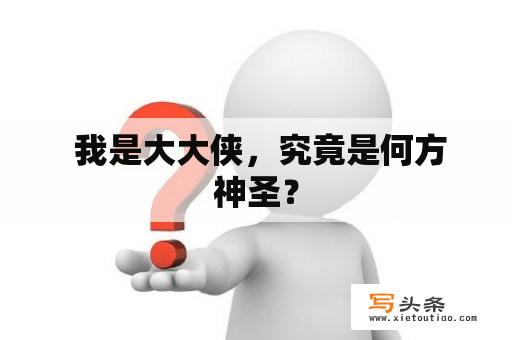  我是大大侠，究竟是何方神圣？