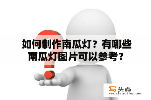  如何制作南瓜灯？有哪些南瓜灯图片可以参考？