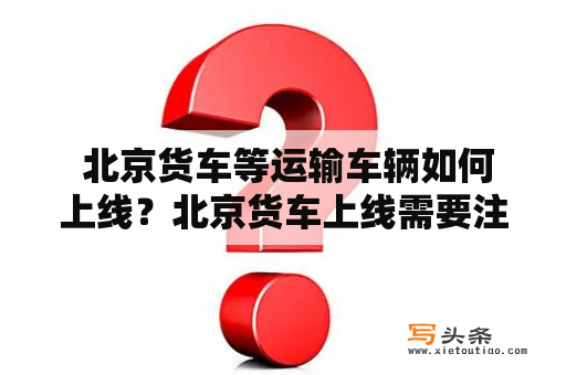  北京货车等运输车辆如何上线？北京货车上线需要注意哪些问题？如果您想要投资一辆货车或者运输车辆，那么首先需要考虑的问题就是如何将其上线。在北京，货车等运输车辆的上线需要遵循一定的规定和流程，否则就有可能会受到罚款或者其他的处罚。下面就让我们来了解一下北京货车等运输车辆上线的相关事项。