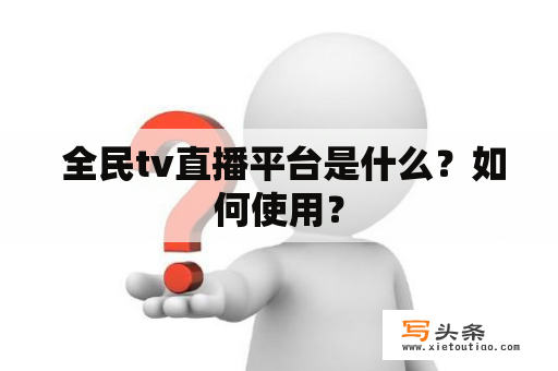  全民tv直播平台是什么？如何使用？