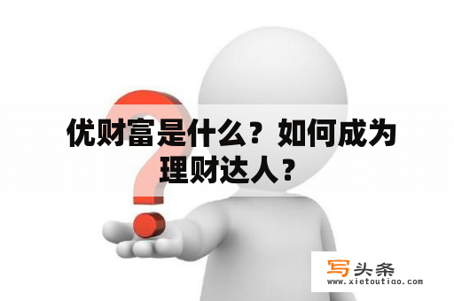  优财富是什么？如何成为理财达人？