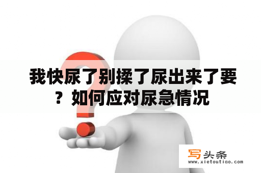  我快尿了别揉了尿出来了要？如何应对尿急情况