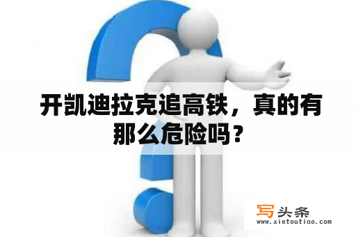  开凯迪拉克追高铁，真的有那么危险吗？