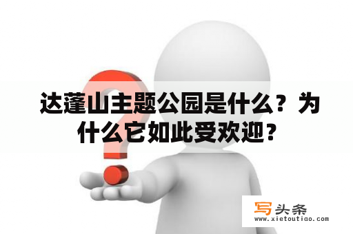  达蓬山主题公园是什么？为什么它如此受欢迎？