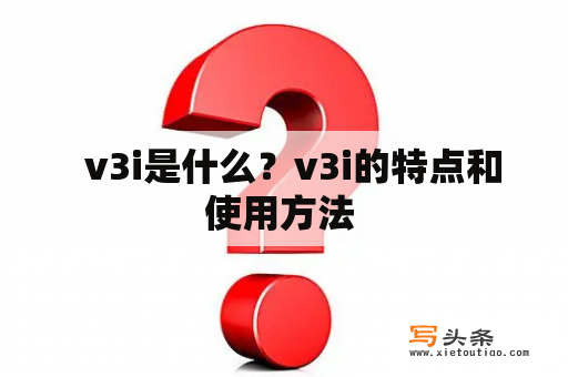   v3i是什么？v3i的特点和使用方法 