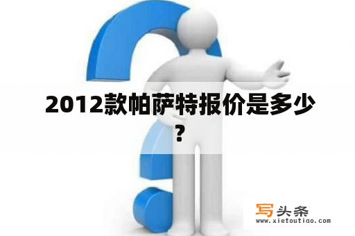  2012款帕萨特报价是多少？