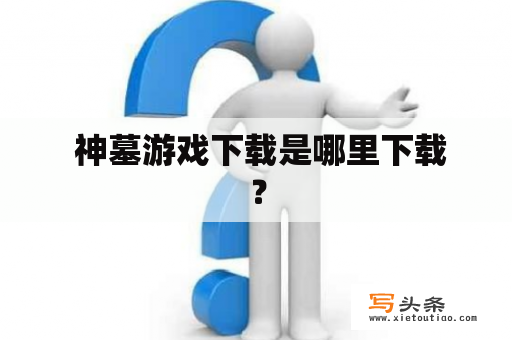  神墓游戏下载是哪里下载？