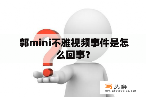  郭mini不雅视频事件是怎么回事？