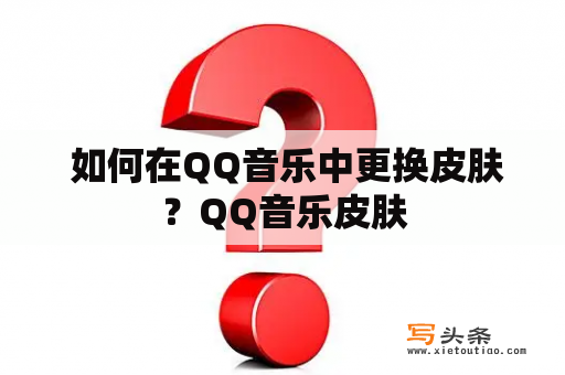  如何在QQ音乐中更换皮肤？QQ音乐皮肤