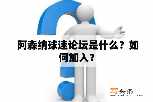  阿森纳球迷论坛是什么？如何加入？