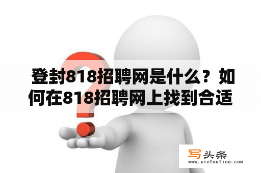  登封818招聘网是什么？如何在818招聘网上找到合适的工作？