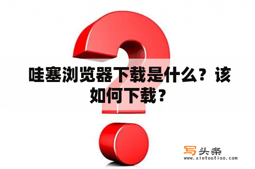  哇塞浏览器下载是什么？该如何下载？