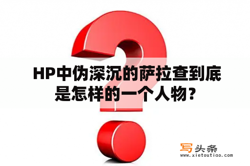  HP中伪深沉的萨拉查到底是怎样的一个人物？