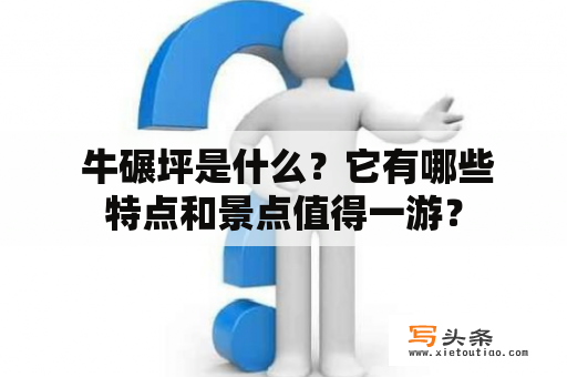  牛碾坪是什么？它有哪些特点和景点值得一游？