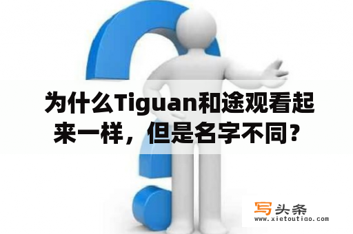  为什么Tiguan和途观看起来一样，但是名字不同？