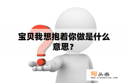  宝贝我想抱着你做是什么意思？