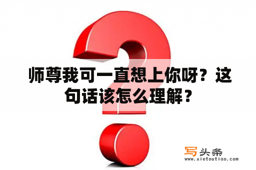  师尊我可一直想上你呀？这句话该怎么理解？