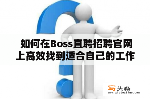  如何在Boss直聘招聘官网上高效找到适合自己的工作？