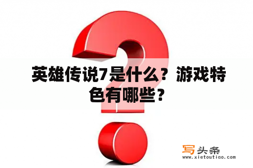  英雄传说7是什么？游戏特色有哪些？