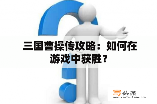  三国曹操传攻略：如何在游戏中获胜？