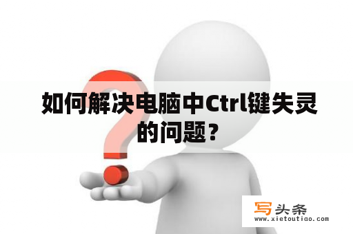  如何解决电脑中Ctrl键失灵的问题？