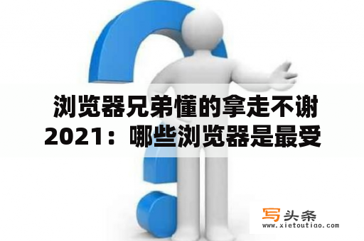  浏览器兄弟懂的拿走不谢2021：哪些浏览器是最受欢迎的？