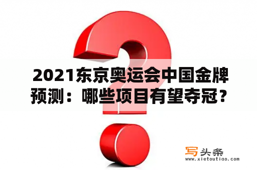  2021东京奥运会中国金牌预测：哪些项目有望夺冠？