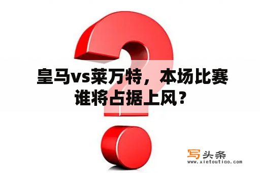  皇马vs莱万特，本场比赛谁将占据上风？