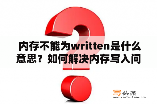  内存不能为written是什么意思？如何解决内存写入问题？